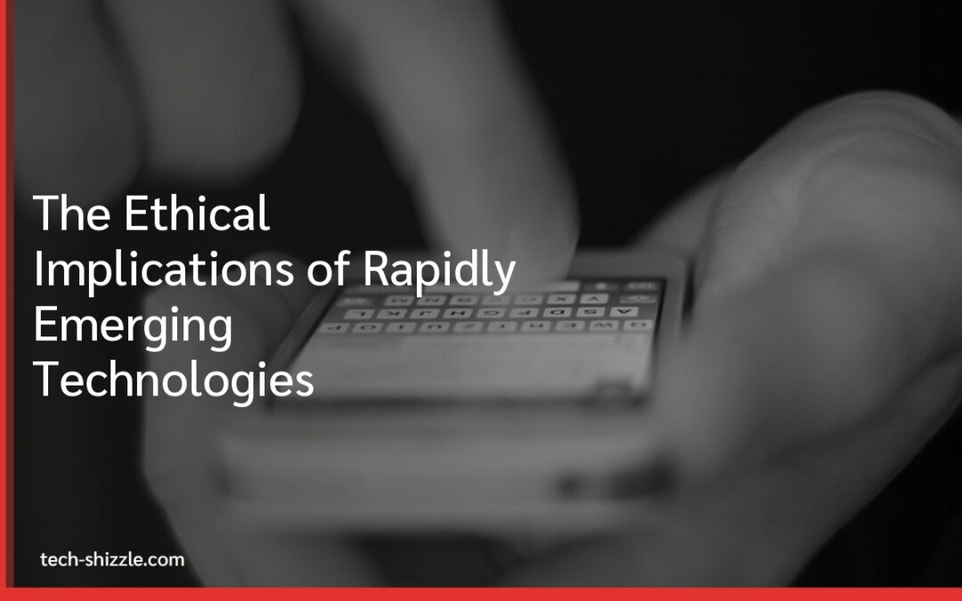 The Ethical Implications of Rapidly Emerging Technologies
