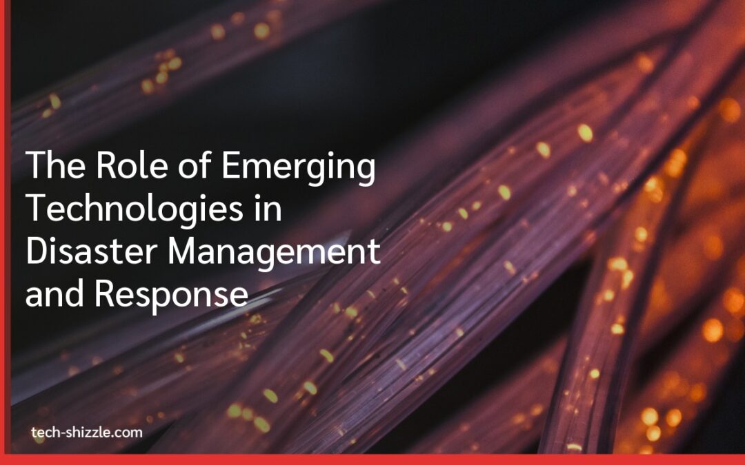 The Role of Emerging Technologies in Disaster Management and Response