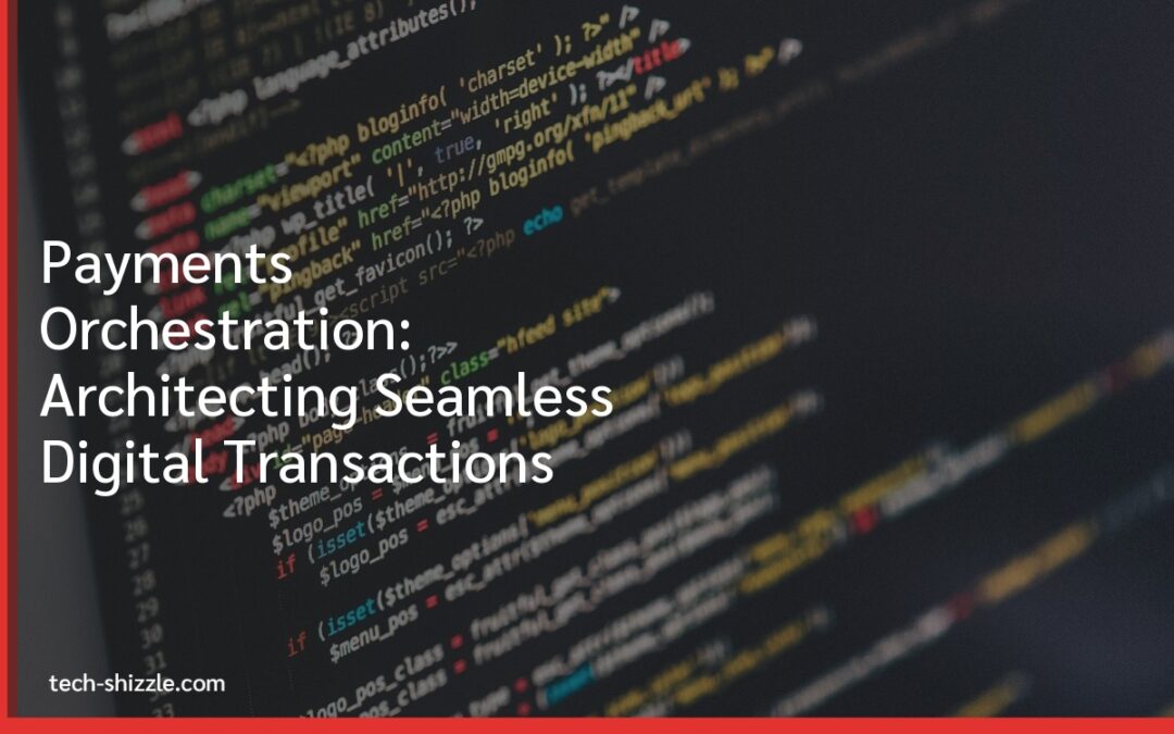 Payments Orchestration: Architecting Seamless Digital Transactions