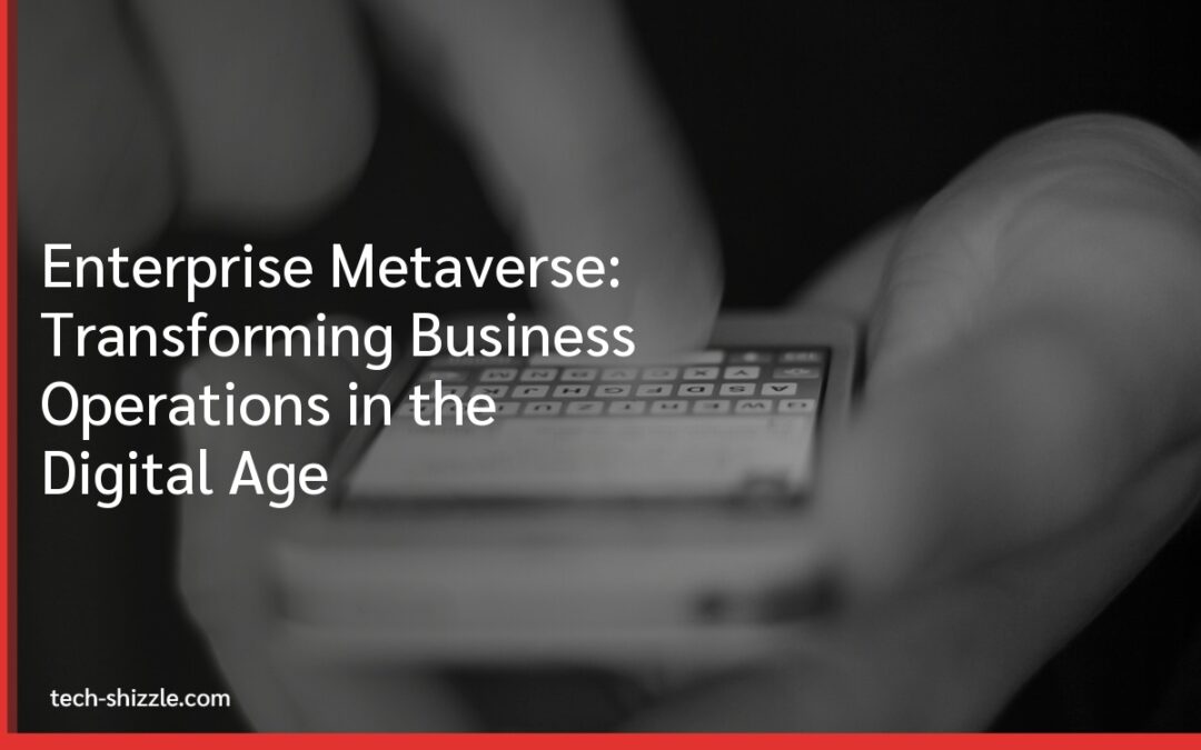 Enterprise Metaverse: Transforming Business Operations in the Digital Age
