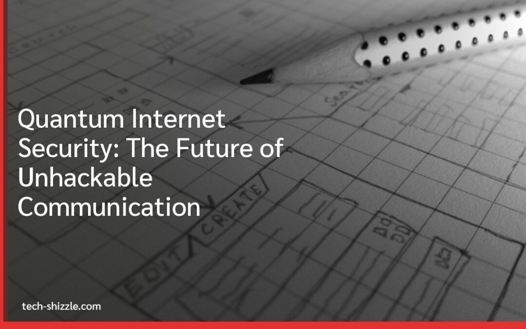 Quantum Internet Security: The Future of Unhackable Communication