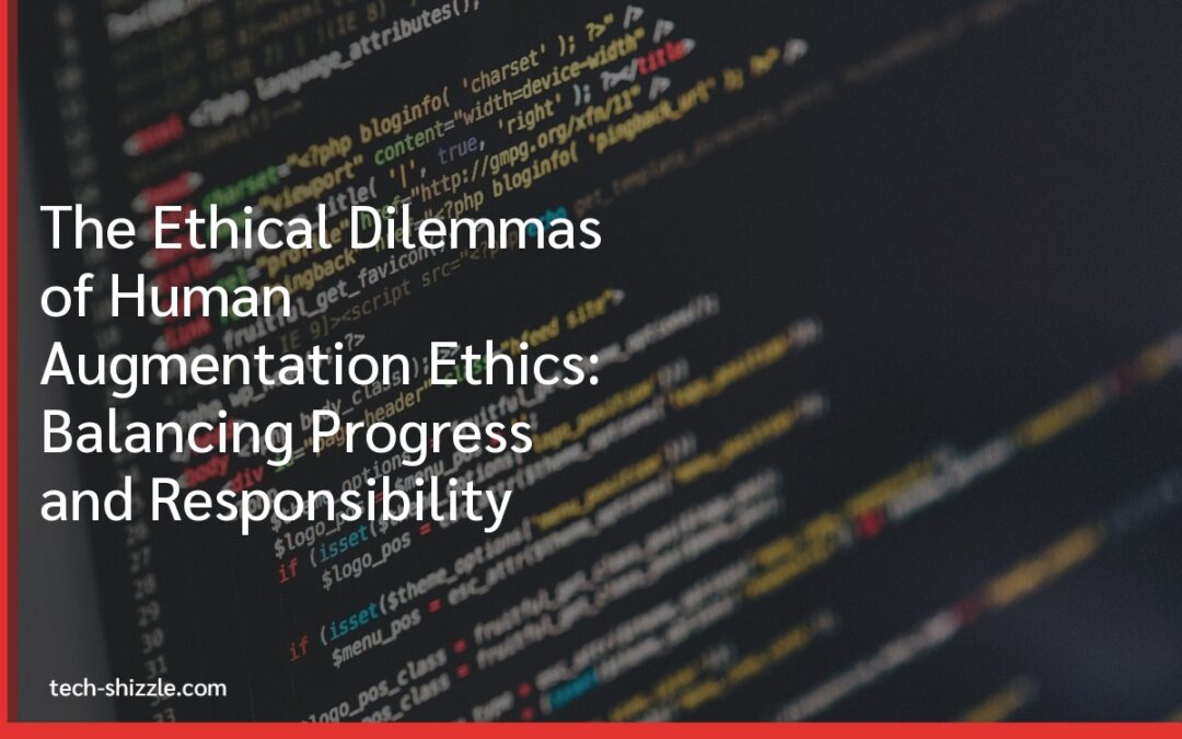 The Ethical Dilemmas of Human Augmentation Ethics: Balancing Progress and Responsibility