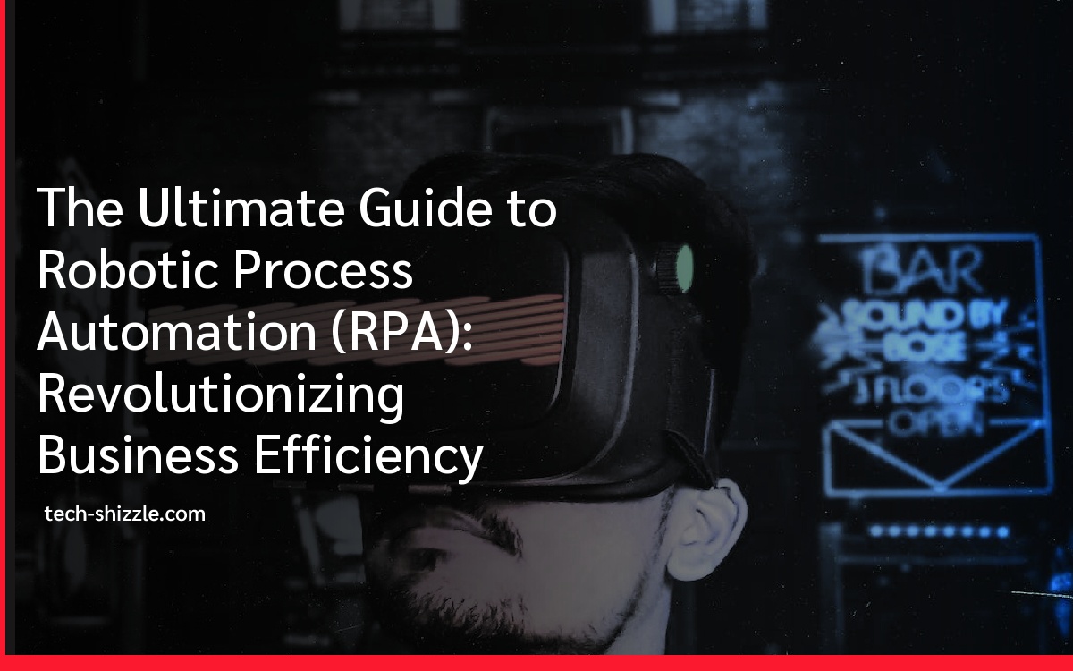 The Ultimate Guide to Robotic Process Automation (RPA): Revolutionizing Business Efficiency